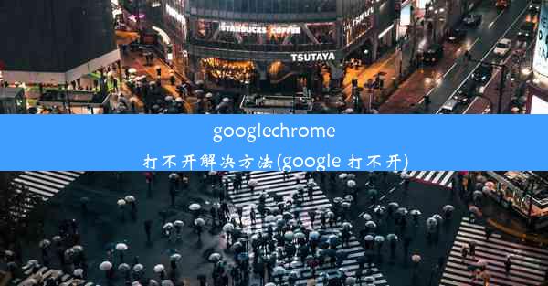 googlechrome打不开解决方法(google 打不开)