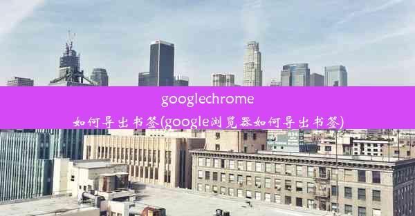 googlechrome如何导出书签(google浏览器如何导出书签)