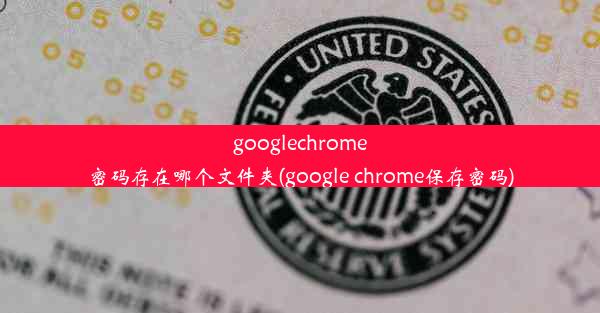 googlechrome密码存在哪个文件夹(google chrome保存密码)