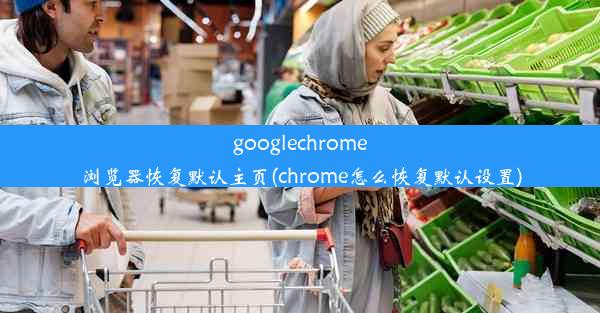 googlechrome浏览器恢复默认主页(chrome怎么恢复默认设置)