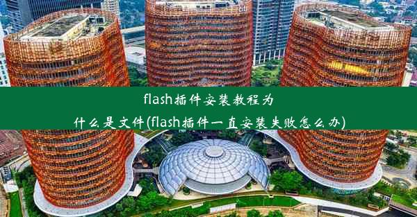 flash插件安装教程为什么是文件(flash插件一直安装失败怎么办)