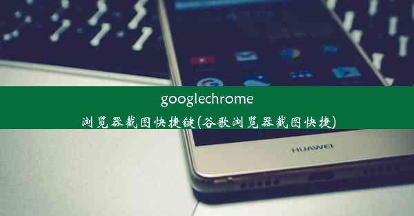 googlechrome浏览器截图快捷键(谷歌浏览器截图快捷)