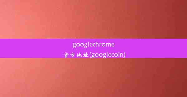 googlechrome官方地址(googlecoin)