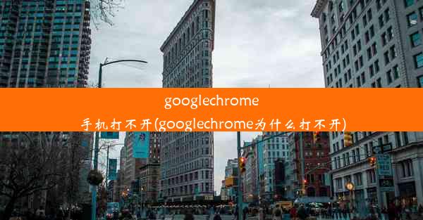 googlechrome手机打不开(googlechrome为什么打不开)