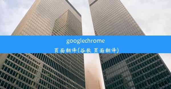 googlechrome页面翻译(谷歌 页面翻译)