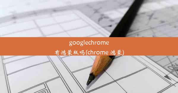 googlechrome有鸿蒙版吗(chrome 鸿蒙)