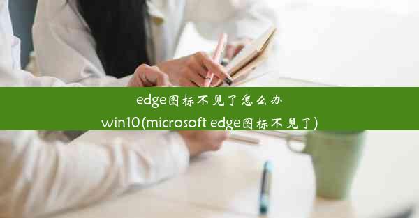 edge图标不见了怎么办win10(microsoft edge图标不见了)