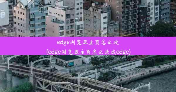 edge浏览器主页怎么改(edge浏览器主页怎么改成edge)