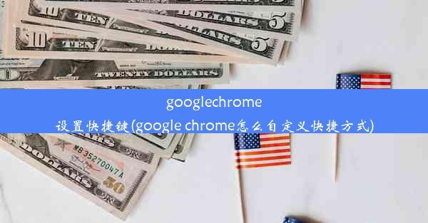 googlechrome设置快捷键(google chrome怎么自定义快捷方式)