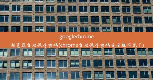 googlechrome浏览器自动保存密码(chrome自动保存密码提示框不见了)