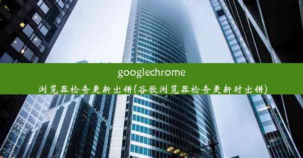 googlechrome浏览器检查更新出错(谷歌浏览器检查更新时出错)