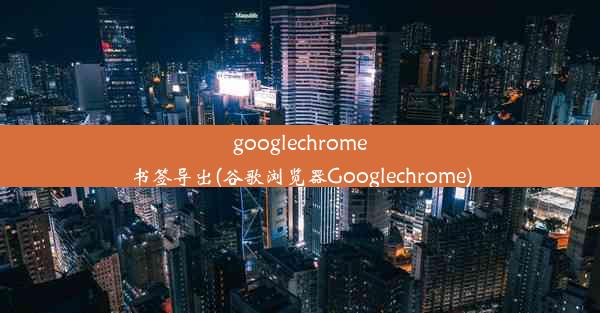 googlechrome书签导出(谷歌浏览器Googlechrome)