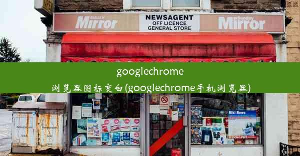 googlechrome浏览器图标变白(googlechrome手机浏览器)