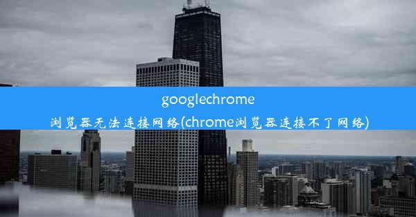 googlechrome浏览器无法连接网络(chrome浏览器连接不了网络)