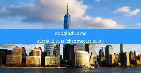 googlechromecast激活流程(chromecast 激活)