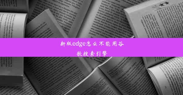 新版edge怎么不能用谷歌搜索引擎