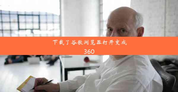 下载了谷歌浏览器打开变成360