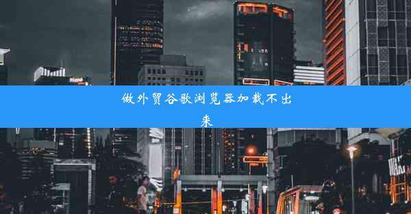 做外贸谷歌浏览器加载不出来