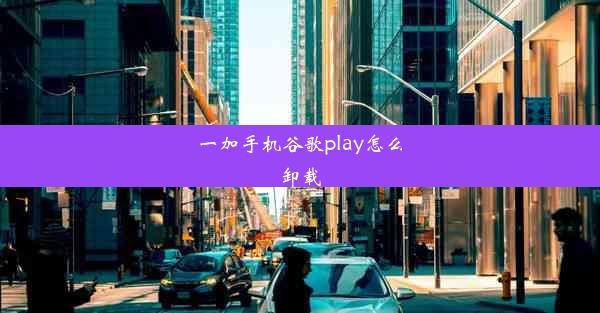 一加手机谷歌play怎么卸载