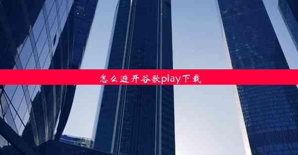 怎么避开谷歌play下载