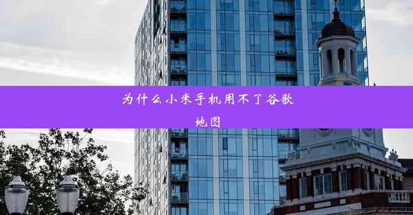 为什么小米手机用不了谷歌地图