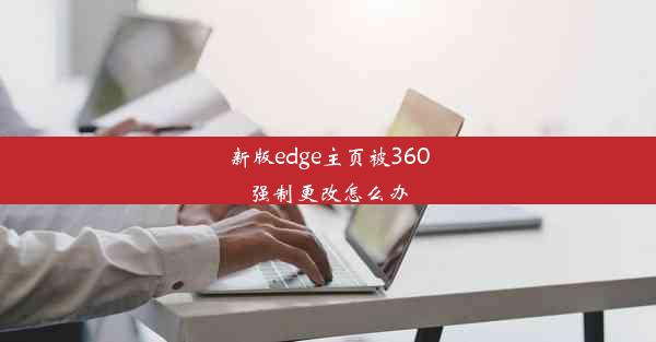 新版edge主页被360强制更改怎么办