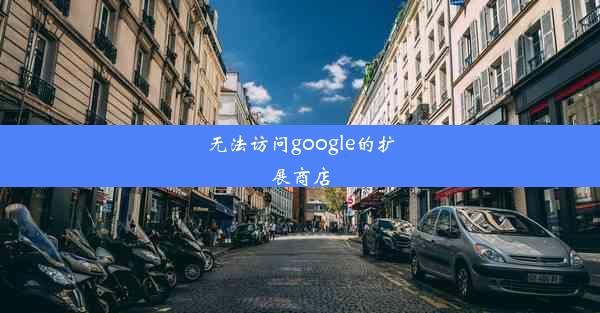 无法访问google的扩展商店