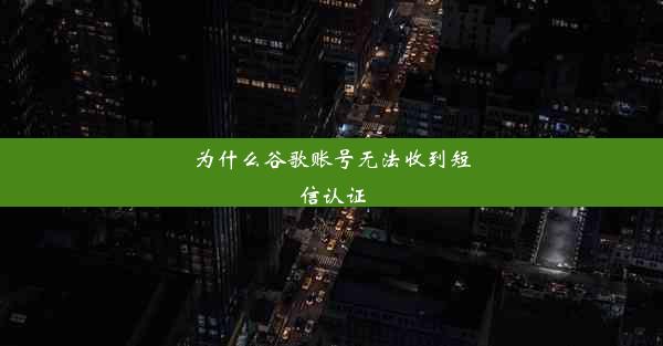 为什么谷歌账号无法收到短信认证