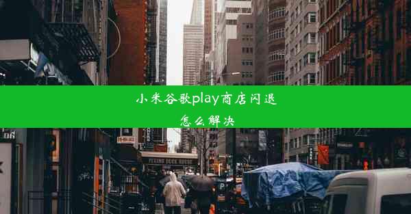 小米谷歌play商店闪退怎么解决