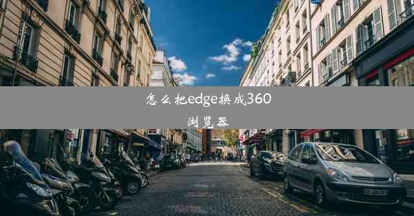 怎么把edge换成360浏览器