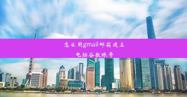 怎么用gmail邮箱建立电脑谷歌账号