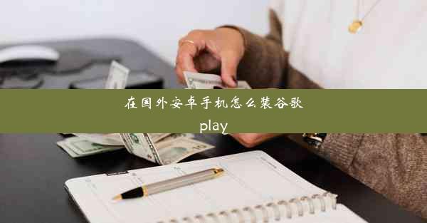 在国外安卓手机怎么装谷歌play