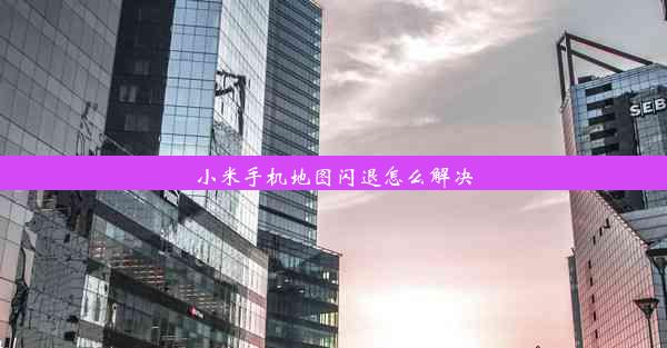 小米手机地图闪退怎么解决