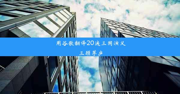 用谷歌翻译20遍三国演义三顾茅庐