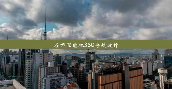 在哪里能把360导航改掉