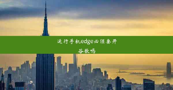 运行手机edge必须要开谷歌吗