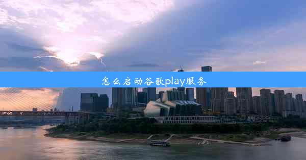 怎么启动谷歌play服务