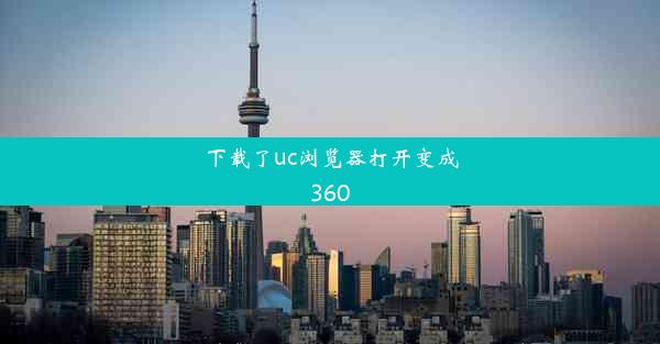 下载了uc浏览器打开变成360