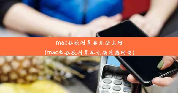 mac谷歌浏览器无法上网(mac版谷歌浏览器无法连接网络)