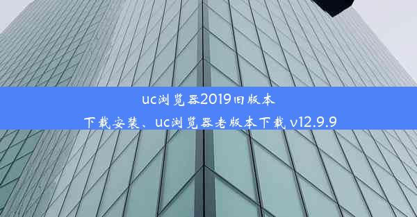 uc浏览器2019旧版本下载安装、uc浏览器老版本下载 v12.9.9