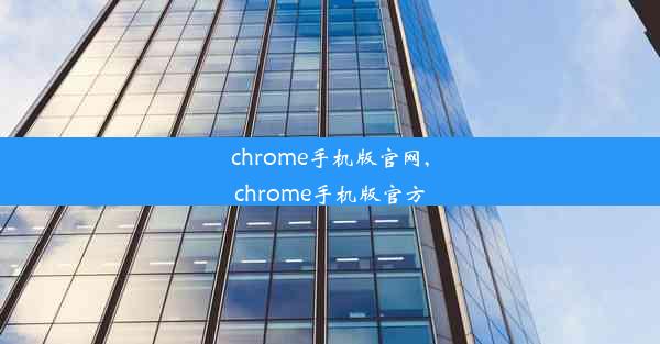 chrome手机版官网,chrome手机版官方