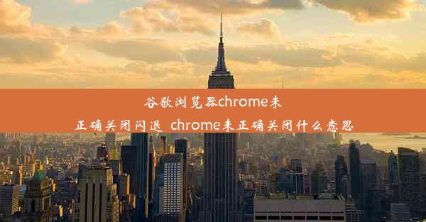 谷歌浏览器chrome未正确关闭闪退_chrome未正确关闭什么意思