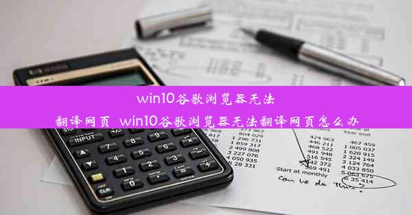 win10谷歌浏览器无法翻译网页_win10谷歌浏览器无法翻译网页怎么办