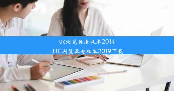 uc浏览器老版本2014,UC浏览器老版本2019下载