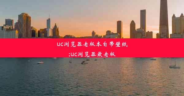 uc浏览器老版本自带壁纸;uc浏览器最老版