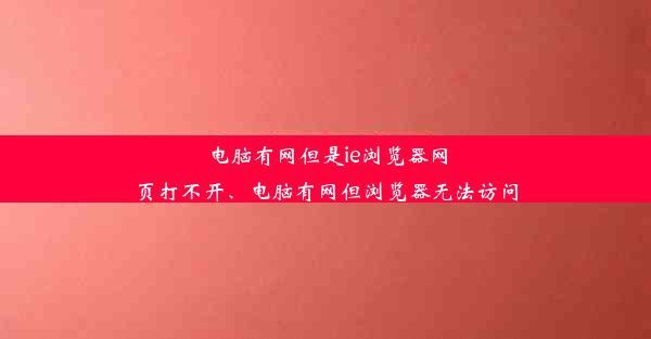 电脑有网但是ie浏览器网页打不开、电脑有网但浏览器无法访问