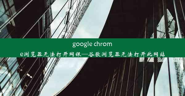 google chrome浏览器无法打开网银—谷歌浏览器无法打开此网站