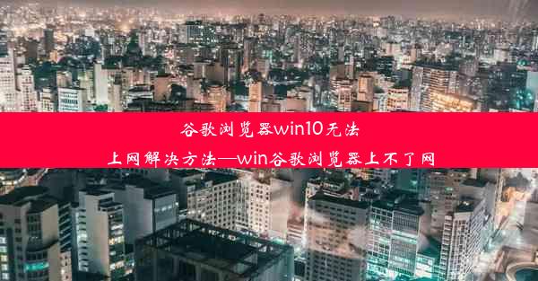 谷歌浏览器win10无法上网解决方法—win谷歌浏览器上不了网