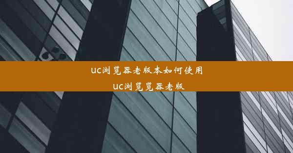 uc浏览器老版本如何使用_uc浏览览器老版