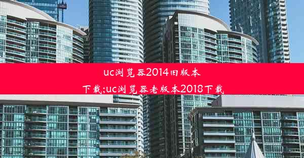 uc浏览器2014旧版本下载;uc浏览器老版本2018下载